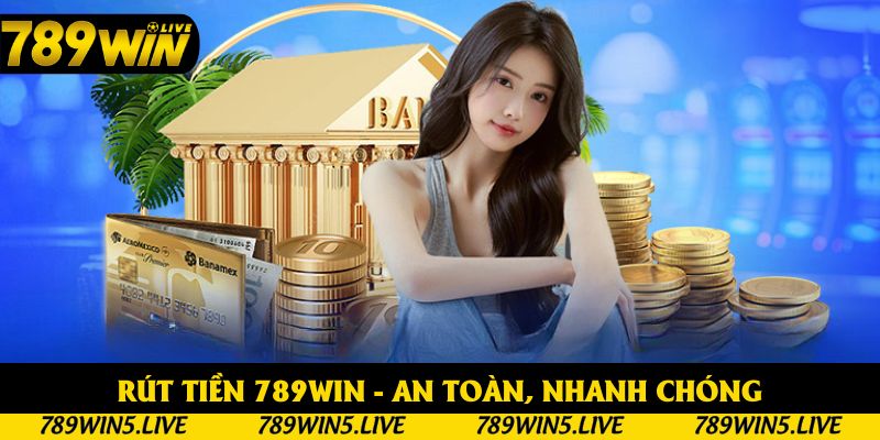 Rút Tiền 789win - An Toàn, Nhanh Chóng, Không Phí 2025